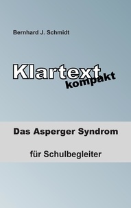 Bernhard J. Schmidt - Klartext kompakt - Das Asperger Syndrom - für Schulbegleiter.