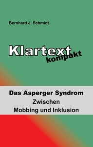 Bernhard J. Schmidt - Klartext kompakt - Das Asperger Syndrom - Zwischen Mobbing und Inklusion.