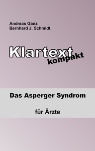 Bernhard J. Schmidt et Andreas Ganz - Klartext kompakt - Das Asperger Syndrom - für Ärzte.