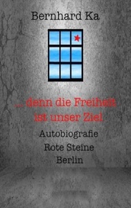 Bernhard Ka et Ernst Haft - ... denn die Freiheit ist unser Ziel - Autobiografie Rote Steine Berlin.