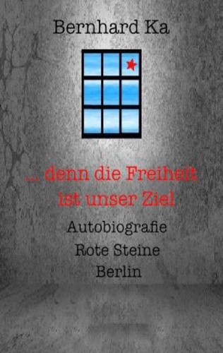 ... denn die Freiheit ist unser Ziel. Autobiografie Rote Steine Berlin