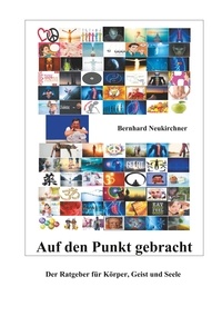 Bernhard Neukirchner - Auf den Punkt gebracht - Der Ratgeber für Körper, Geist und Seele.