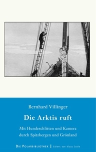 Bernhard Villinger - Die Arktis ruft - Mit Hundeschlitten und Kamera durch Spitzbergen und Grönland.