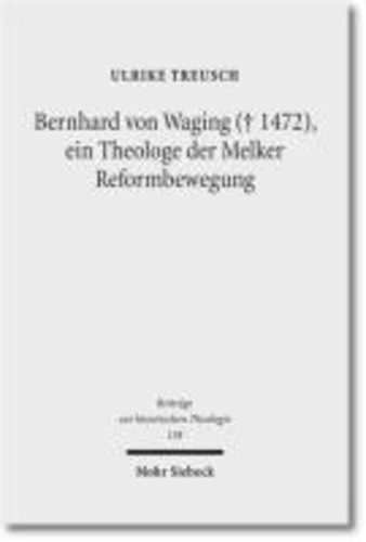 Bernhard von Waging (+ 1472), ein Theologe der Melker Reformbewegung - Monastische Theologie im 15. Jahrhundert?.