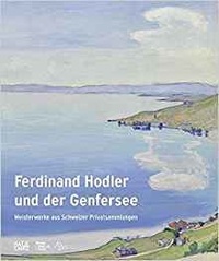 Bernhard Von Waldkirch - Ferdinand Hodler und der Genfersee - Meisterwerke aus Schweizer Privatsammlungen.