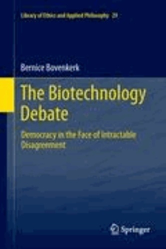 Bernice Bovenkerk - The Biotechnology Debate - Democracy in the Face of Intractable Disagreement.