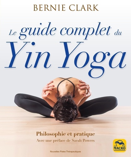 Le guide complet du Yin Yoga - Philosophie et... - Bernie Clark ...