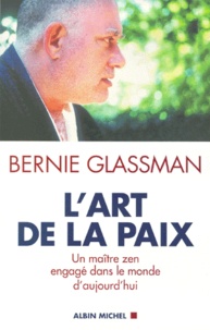 Bernie Glassman - L'Art De La Paix. Un Maitre Zen Engage Dans Le Monde D'Aujourd'Hui.