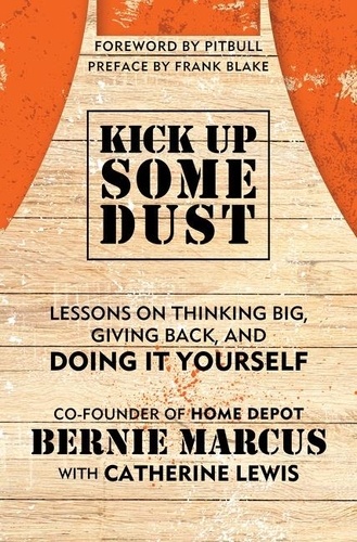 Bernie Marcus - Kick Up Some Dust - Lessons on Thinking Big, Giving Back, and Doing It Yourself.