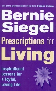 Bernie Siegel - Prescriptions For Living - Inspirational Lessons for a Joyful, Loving Life.