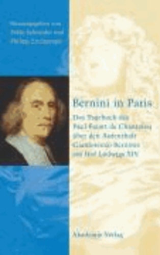 Bernini in Paris. Das Tagebuch des Paul Fréart de Chantelou über den Aufenthalt Gianlorenzo Berninis am Hof Ludwigs XIV.