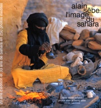 Berny Sèbe et Daniel Richelet - Alain Sebe : L'Image Du Sahara. 20 Ans D'Edition Et 33 Ans De Sahara En 250 Photos Inedites.
