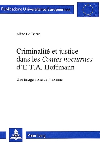 Berre aline Le - Criminalité et justice dans les «Contes nocturnes» d'E.T.A. Hoffmann - Une image noire de l'homme.