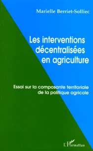 Les Interventions Decentralisees En Agriculture. Essai Sur La Composante Territoriale De La Politique Agricole