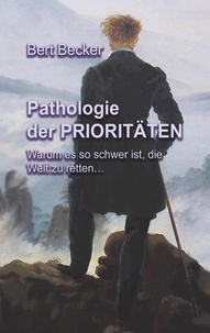 Bert Becker - Pathologie der Prioritäten - Warum es so schwer ist, die Welt zu retten....