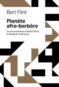 Bert Flint - Planète afro-berbère - Les arts transsahariens au muse&amp;#769;e Tiskiwin, de Marrakech a&amp;#768; Tombouctou.