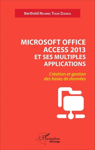 Microsoft Office Access 2013 et ses multiples applications. Création et gestion des bases de données
