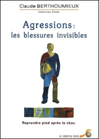 Agressions : Les Blessures Invisibles. Reprendre Pied Apres Le Choc