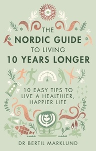 Bertil Marklund - The Nordic Guide to Living 10 Years Longer - 10 Easy Tips to Live a Healthier, Happier Life.