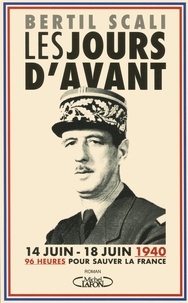 Bertil Scali - Les jours d'avant - 14 juin - 18 juin 1940, 96 heures pour sauver la France.