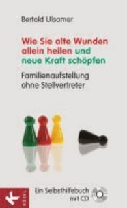 Bertold Ulsamer - Wie Sie alte Wunden allein heilen und neue Kraft schöpfen - Familienaufstellung ohne Stellvertreter. Ein Selbsthilfebuch mit CD.