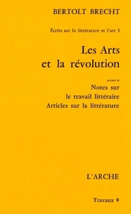 Bertolt Brecht - Les Arts Et La Revolution, Precede De Notes Sur Le Travail Litteraire, Articles Sur La Litterature.