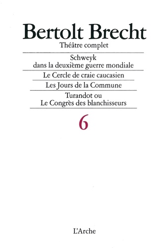 Bertolt Brecht - Theatre Complet Tome 6 : Schweyk Dans La Deuxieme Guerre Mondiale. Le Cercle De Craie Caucasien. Les Jours De La Commune. Turandot Ou Le Congres Des Blanchisseurs.