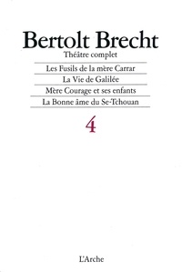 Bertolt Brecht - Théâtre complet - Tome 4, Les fusils de la mère Carrar ; La vie de Galilée ; Mère Courage et ses enfants ; La bonne âme du Se-Tchouan.