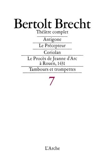 Bertolt Brecht - Théâtre complet - Tome 7, Antigone ; Le Précepteur ; Coriolan ; Le Procès de Jeanne d'Arc à Rouen, 1431 ; Tambours et trompettes.