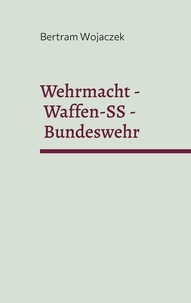 Bertram Wojaczek - Wehrmacht - Waffen-SS - Bundeswehr - In welcher Tradition dient der deutsche Soldat?.