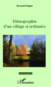 Bertrand Arbogast - Ethnographie d'un village si ordinaire.