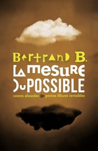 Bertrand B - La mesure du possible - Contes absurdes & petites fêlures invisibles.