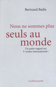 Bertrand Badie - Nous ne sommes plus seuls au monde - Un autre regard sur l'"ordre international".