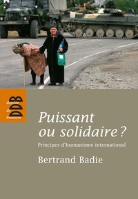 Bertrand Badie - Puissant ou solidaire ? - Principes d'humanisme international.