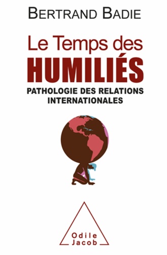Bertrand Badie - Temps des humiliés (Le) - Pathologie des relations internationales.