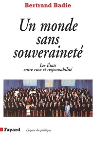 Bertrand Badie - Un monde sans souveraineté - Les Etats entre ruse et responsabilité.
