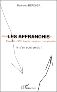 Les Affranchis. Etiquetes Sdf, Drogues, Marginaux, Inemployables, Ils S'En Sont Sortis !