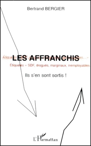 Bertrand Bergier - Les Affranchis. Etiquetes Sdf, Drogues, Marginaux, Inemployables, Ils S'En Sont Sortis !.