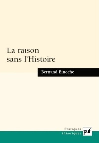 Bertrand Binoche - La raison sans l'Histoire - Echantillons pour une histoire comparée des philosophies de l'Histoire.