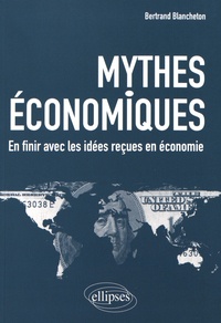 Bertrand Blancheton - Mythes économiques - En finir avec les idées reçues en économie.