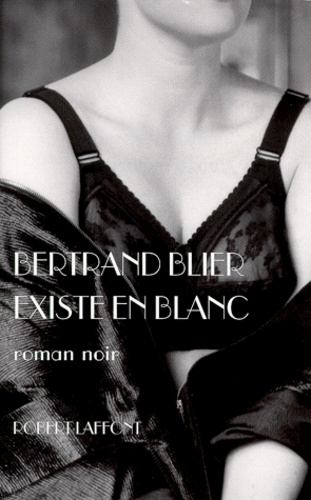 Bertrand Blier - Existe En Blanc. Roman Noir.