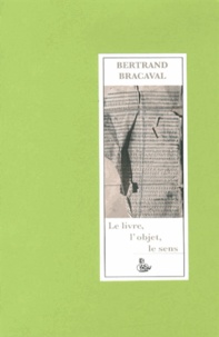 Bertrand Bracaval - Le livre, l'objet, le sens - De la petite édition au livre d'artiste, de l'aventure individuelle à l'expérience associative.