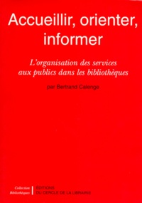 Bertrand Calenge - Accueillir, Orienter, Informer. L'Organisation Des Services Aux Publics Dans Les Bibliotheques.
