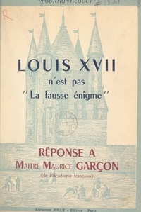 Bertrand de Bourmont-Coucy - Louis XVII n'est pas "La fausse énigme" - Réponse à Maître Maurice Garçon (de l'Académie française).