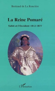 Bertrand de La Roncière - La reine Pomaré - Tahiti et l'Occident 1812-1877.