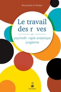 Bertrand de La Vaissière - Le travail des rêves en psychothérapie analytique jungienne.