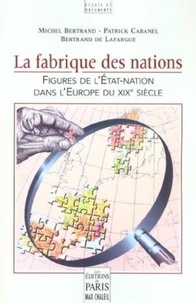Bertrand de Lafargue et Patrick Cabanel - La fabrique des nations - Figures de l'Etat-Nation dans l'Europe du XIXe siècle.