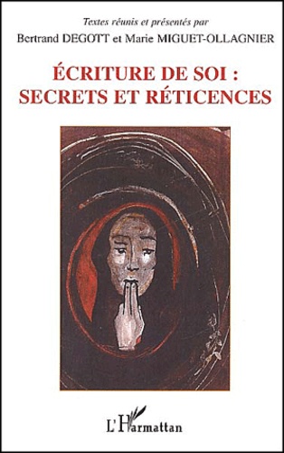 Bertrand Degott et Marie Miguet-Ollagnier - Ecriture De Soi : Secrets Et Reticences. Actes Du Colloque International De Besancon (22, 23, 24 Novembre 2000).