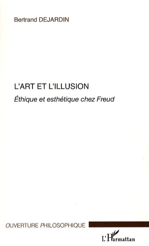Bertrand Dejardin - L'art et l'illusion - Ethique et esthétique chez Freud.