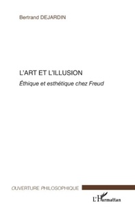 Bertrand Dejardin - L'art et l'illusion - Ethique et esthétique chez Freud.